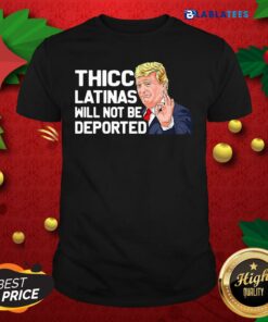 Nice Donald Trump Thicc Latinas Will Not Be Deported Shirt