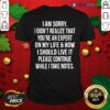 Nice I Am Sorry I Didn’t Realize That You’re An Expert On My Life & How I Should Live It Please Continue While I Take Notes Shirt