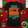 Premium 2020 – Is It Over Yet Shirt