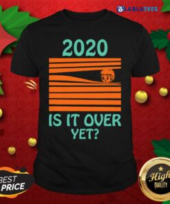 Premium 2020 – Is It Over Yet Shirt