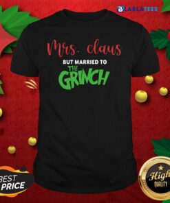Pretty Mrs Claus But Married To The Grinch Christmas Shirt
