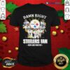 So Damn Right I Am A Pittsburgh Steelers Fan Now And Forever Signature Shirt