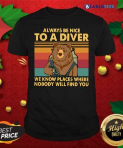 Top Always Be Nice To A Diver We Know Places Where Nobody Will Find You Shirt
