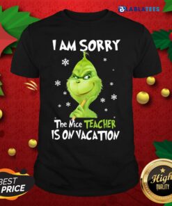Top Grinch I Am Sorry The Nice Teacher Is On Vacation Shirt
