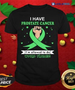 Top I Have Prostate Cancer Im Allowed To Do Weird Things Shirt