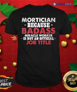 Top Mortician Because Badass Miracle Worker Is Not Am Official Job Title Funeral Director Mortician Shirt