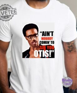 Aint Nobody Coming To See You Otis Unisex Graphic T Shirt Unique