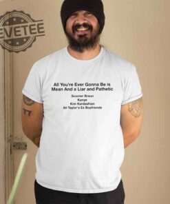 All Your Ever Gonna Be Is Mean And A Liar And Pathetic Taylor Shirt Hoodie Long Sleeve Shirt Sweatshirt Tanktop Unique