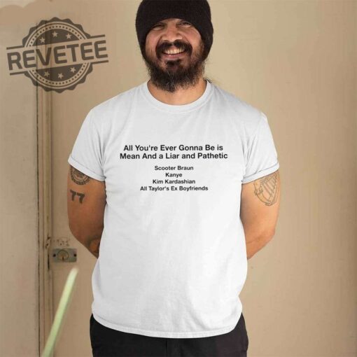 All Your Ever Gonna Be Is Mean And A Liar And Pathetic Taylor Shirt Hoodie Long Sleeve Shirt Sweatshirt Tanktop Unique