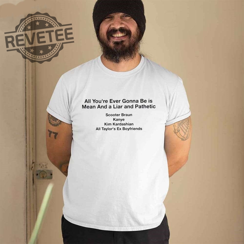 All Your Ever Gonna Be Is Mean And A Liar And Pathetic Taylor Shirt Hoodie Long Sleeve Shirt Sweatshirt Tanktop Unique All Your Ever Gonna Be Is Mean And A Liar And Pathetic Taylor Shirt Hoodie Long Sleeve Shirt Sweatshirt Tanktop Unique