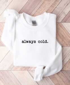 Always Cold Sweatshirt Funny Cold Sweatshirt Winter Sweatshirt Women Winter Gift Cute Fall Gift Christmas Gift Winter Graphic Tee Hoodie Sweatshirt Unique