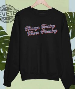 Always Teasing Never Pleasing Shirt Hoodie Long Sleeve Shirt Sweatshirt Tanktop Unique
