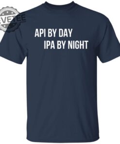 Api By Day Ipa By Night Shirts Unique Api By Day Ipa By Night Hoodie Api By Day Ipa By Night Sweatshirt