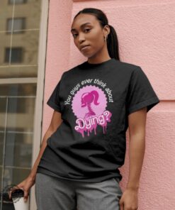 Barbi Movie Quote Shirt Do You Guys Ever Think About Dying Shirt Barbie Do You Guys Ever Think About Dying Mojo Dojo Casa House You Guys Ever Think About Dying Shirt New