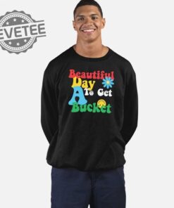 Beautiful Day To Get A Bucket Shirt Unique Beautiful Day To Get A Bucket Hoodie Beautiful Day To Get A Bucket T Shirt