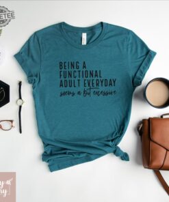 Being A Functional Adult Everyday Seems A Bit Excessive Sarcastic Tee Adulting Shirt Day Drinking Shirt Weekend Shirt Funny Graphic Tee Unique