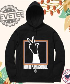 Born To Play Basketball Shirt New Born To Play Basketball Hoodie Born To Play Basketball Sweatshirt