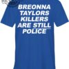 Breonna Taylors Killers Are Still Police T Shirt Breonna Taylors Killers Are Still Police Hoodie Long Sleeve Shirt Unique