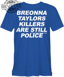 Breonna Taylors Killers Are Still Police T Shirt Breonna Taylors Killers Are Still Police Hoodie Long Sleeve Shirt Unique