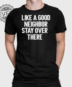 Brian Rago Like A Good Neighbor Stay Over There T Shirt Unique Brian Rago Like A Good Neighbor Stay Over There Hoodie