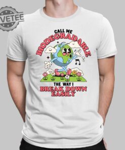 Call Me Biodegradable The Way I Break Down Easily Shirt Call Me Biodegradable The Way I Break Down Easily Hoodie Sweatshirt Long Sleeve Shirt Unique