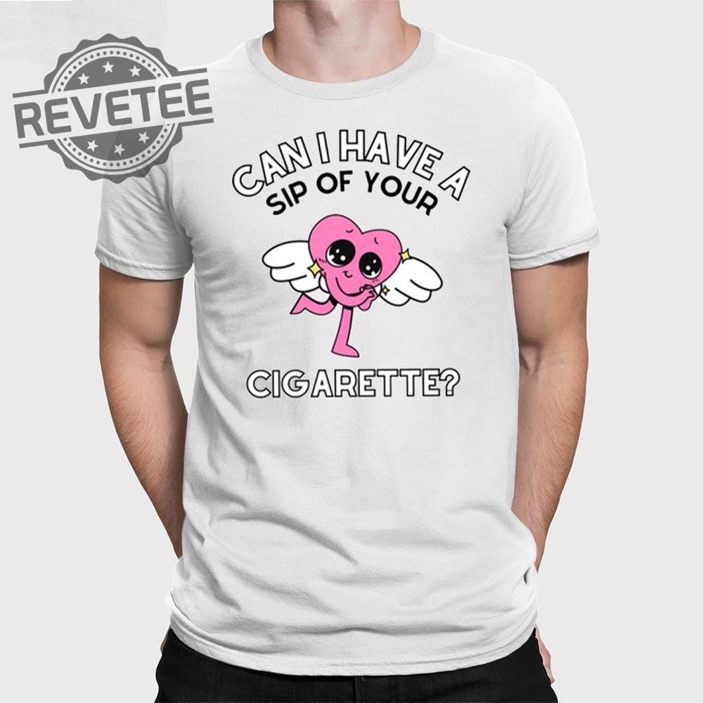 Can I Have A Sip Of Your Cigarette Shirt Unique Can I Have A Sip Of Your Cigarette Hoodie Can I Have A Sip Of Your Cigarette T Shirt Can I Have A Sip Of Your Cigarette Shirt Unique Can I Have A Sip Of Your Cigarette Hoodie Can I Have A Sip Of Your Cigarette T Shirt