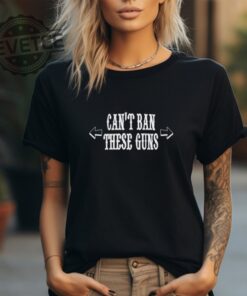 Cant Ban These Guns Shirt Unique Cant Ban These Guns Hoodie Cant Ban These Guns Sweatshirt More