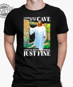 Coming Out Of My Cave And Ive Been Doing Just Fine T Shirt Unique Coming Out Of My Cave And Ive Been Doing Just Fine Hoodie