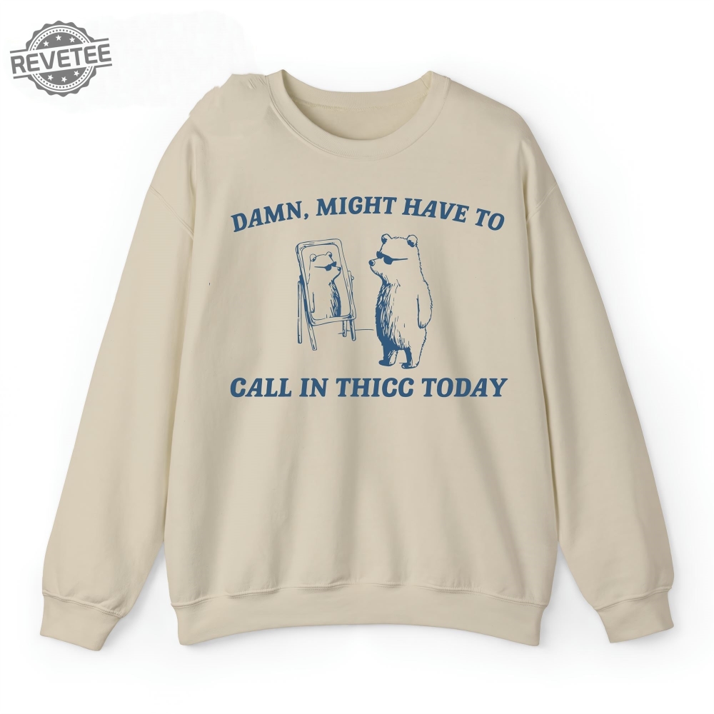 Damn Might Have To Call In Thicc Today Sweatshirt Unique Hoodie Long Sleeve Damn Might Have To Call In Thicc Today Sweatshirt Unique Hoodie Long Sleeve