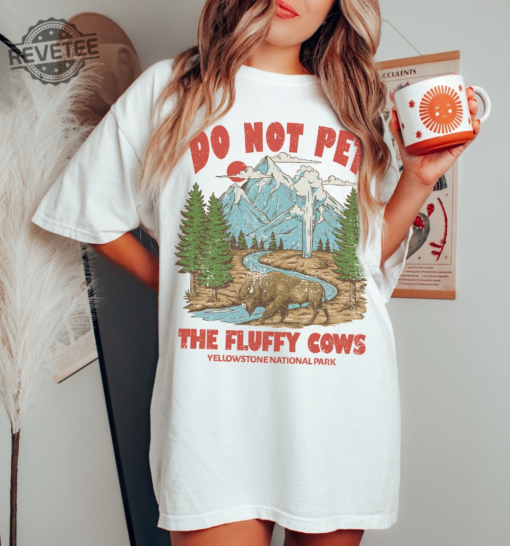 Do Not Pet The Fluffy Cows Tee Yellowstone Tee Yellowstone National Park Shirt Oversized Tee Unique Do Not Pet The Fluffy Cows Tee Yellowstone Tee Yellowstone National Park Shirt Oversized Tee Unique