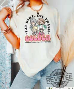 Eat Dirt Die Trash Golden Babes Shirts Hoodie Sweatshirt Tee Gift For Fan Mens Womens Crewneck Pullover Unique