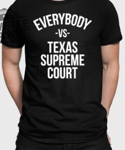 Everybody Vs Texas Supreme Court Shirts Unique Everybody Vs Texas Supreme Court Hoodie