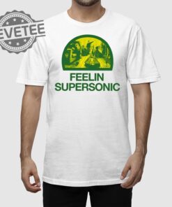 Feelin Supersonic T Shirt Unique Feelin Supersonic Sweatshirt Feelin Supersonic Hoodie