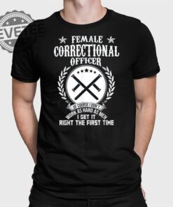 Female Correctional Officer Work As Hard As Men I Get It Right The First Time T Shirt Unique