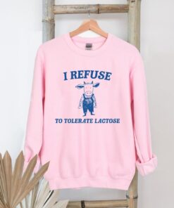 Funny Meme I Refuse To Tolerate Lactose Shirt Sweatshirt Hoodie Unique