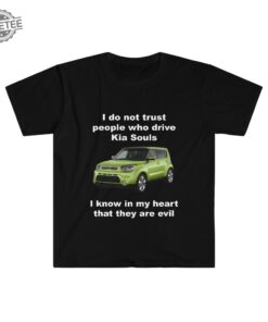 Funny Meme Shirt I Do Not Trust People Who Drive Kia Souls Joke Tee Gift Shirt Hoodie Unique