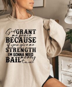 God Grant Me Peace Because If You Give Me Strength Im Gonna Need Money Bail Too Sweatshirt Sarcastic Sweatshirt