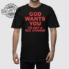 God Wants You To Get A Sex Change T Shirt Unique God Wants You To Get A Sex Change Shirt