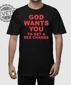 God Wants You To Get A Sex Change T Shirt Unique God Wants You To Get A Sex Change Shirt