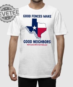 Good Fences Make Good Neighbors Stand With Texas T Shirt Unique Good Fences Make Good Neighbors Stand With Texas Hoodie