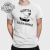 Gotta Skedaddle T Shirt Unique Gotta Skedaddle Hoodie Gotta Skedaddle Sweatshirt
