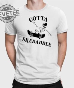 Gotta Skedaddle T Shirt Unique Gotta Skedaddle Hoodie Gotta Skedaddle Sweatshirt