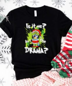 Grinch Bluey Is It Me Shirt Am I Drama Tee Shirt Hoodie Sweatshirt Christmas Grinchy Bluey Tshirt Gifts For Men Women Unique