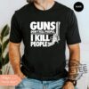 Guns Dont Kill People I Kill People T Shirt Hoodie Sweatshirt Funny Sayings Dark Humor Tee Gift For Friend Unique Graphic Apparel