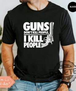 Guns Dont Kill People I Kill People T Shirt Hoodie Sweatshirt Funny Sayings Dark Humor Tee Gift For Friend Unique Graphic Apparel