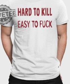 Hard To Kill Easy To Fuck Shirts Unique Hard To Kill Easy To Fuck Hoodie