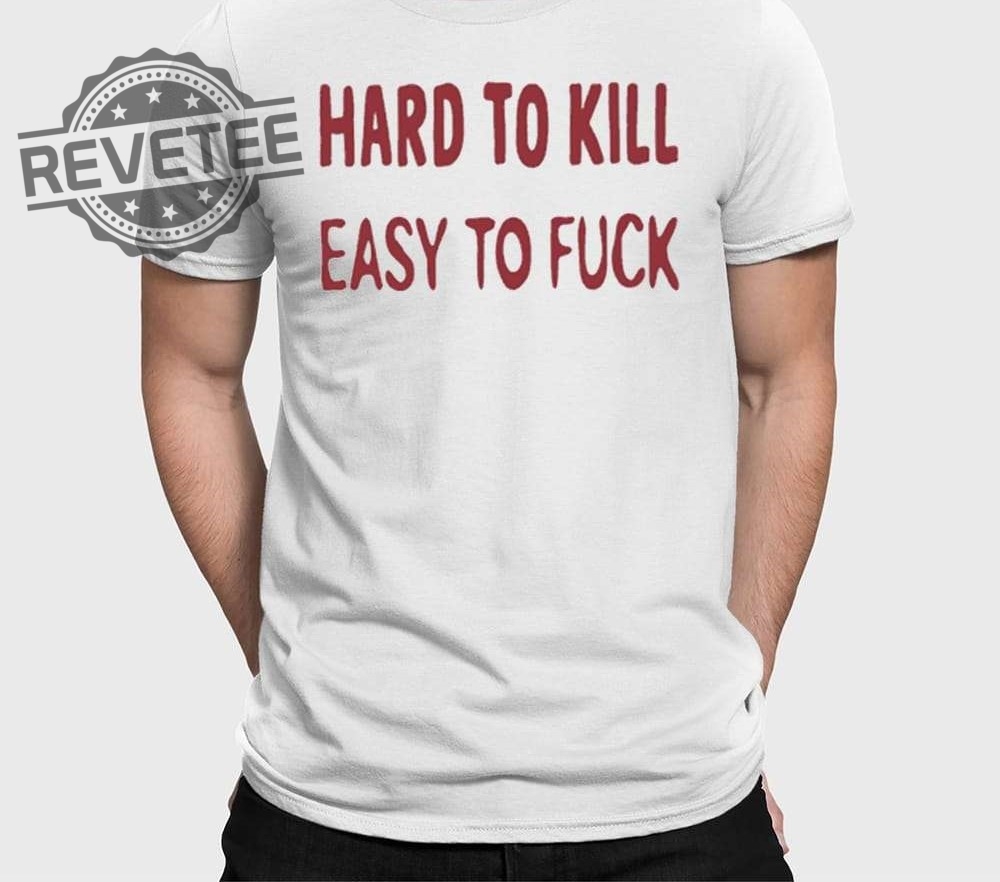 Hard To Kill Easy To Fuck Shirts Unique Hard To Kill Easy To Fuck Hoodie Hard To Kill Easy To Fuck Shirts Unique Hard To Kill Easy To Fuck Hoodie