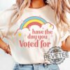 Have The Day You Voted For Tee Shirt Hoodie Sweatshirt Funny Anti Trump Maga Fascism Liberal Leftist Feminist Activist Fafo Hope You Get