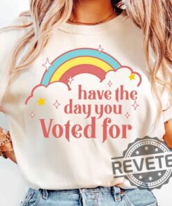 Have The Day You Voted For Tee Shirt Hoodie Sweatshirt Funny Anti Trump Maga Fascism Liberal Leftist Feminist Activist Fafo Hope You Get