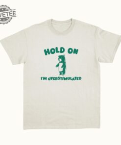 Hold On Im Overstimulated Unisex T Shirt Unique